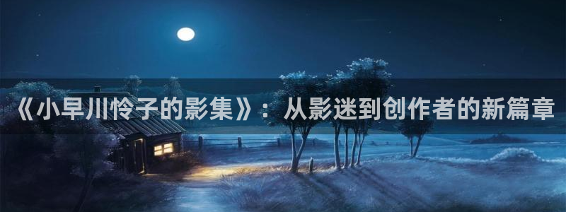 晴天影视免费观看：《小早川怜子的影集》：从影迷到创作者的新篇章