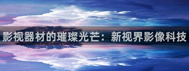 晴天影视免费下载：影视器材的璀璨光芒：新视界影像科技
