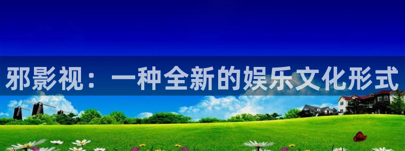 晴天影视官网下载：邪影视：一种全新的娱乐文化形式
