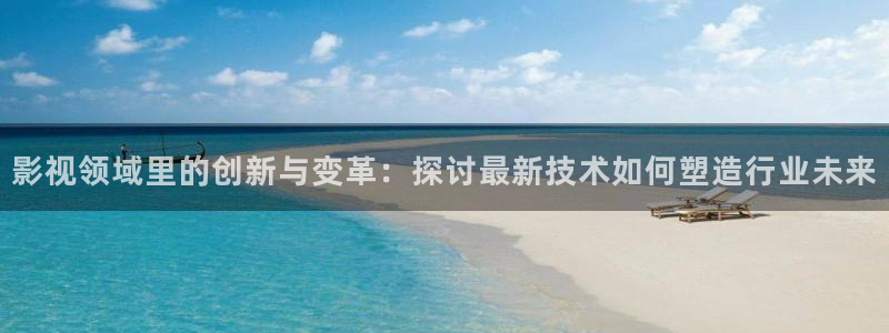 晴天影视剧：影视领域里的创新与变革：探讨最新技术如何塑造行业未来