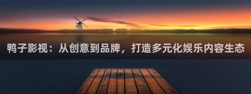 晴天影视网：鸭子影视：从创意到品牌，打造多元化娱乐内容生态