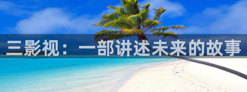 晴天影视下载最新版本：三影视：一部讲述未来的故事